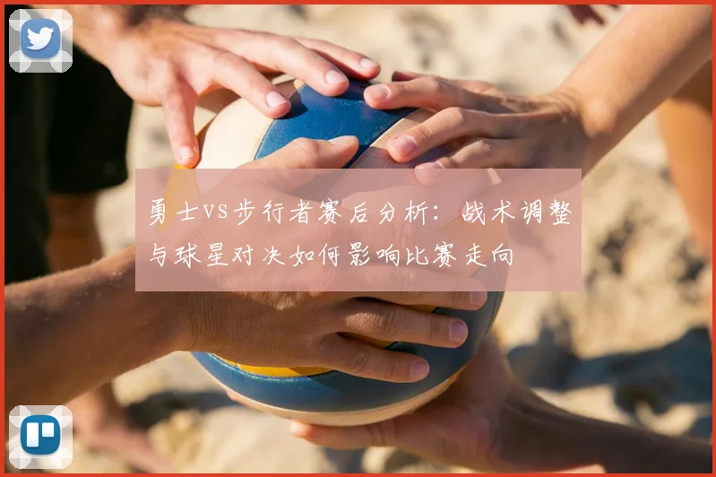 勇士vs步行者赛后分析：战术调整与球星对决如何影响比赛走向
