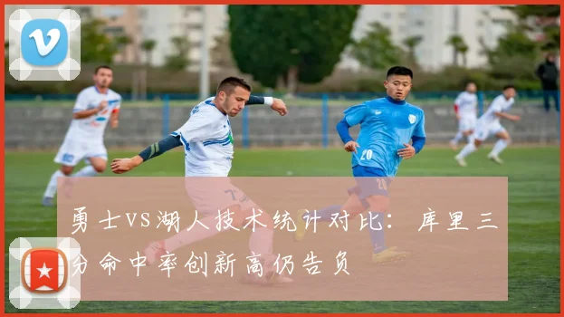 勇士vs湖人技术统计对比：库里三分命中率创新高仍告负