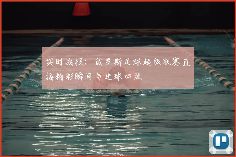 实时战报：俄罗斯足球超级联赛直播精彩瞬间与进球回放