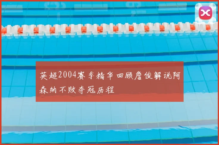 英超2004赛季精华回顾詹俊解说阿森纳不败夺冠历程