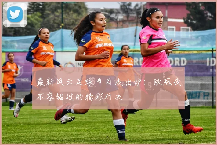 最新风云足球节目表出炉：欧冠夜不容错过的精彩对决