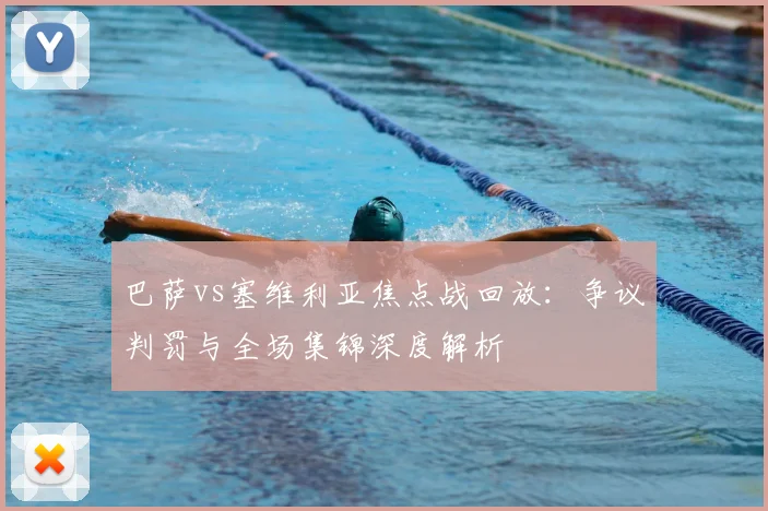 巴萨vs塞维利亚焦点战回放：争议判罚与全场集锦深度解析