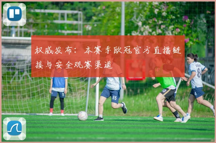 权威发布：本赛季欧冠官方直播链接与安全观赛渠道