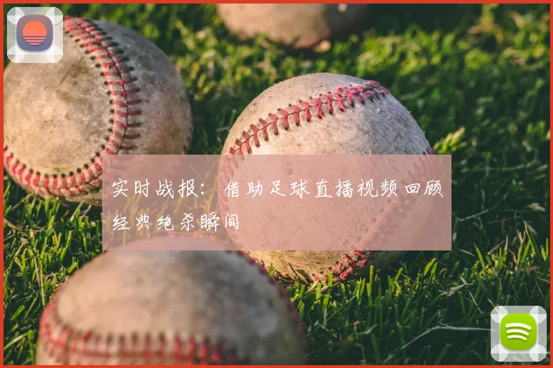 实时战报：借助足球直播视频回顾经典绝杀瞬间