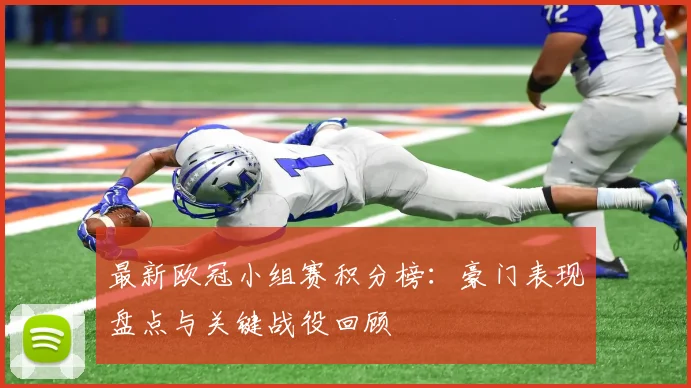 最新欧冠小组赛积分榜：豪门表现盘点与关键战役回顾