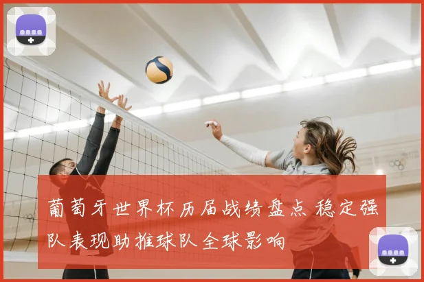 葡萄牙世界杯历届战绩盘点 稳定强队表现助推球队全球影响