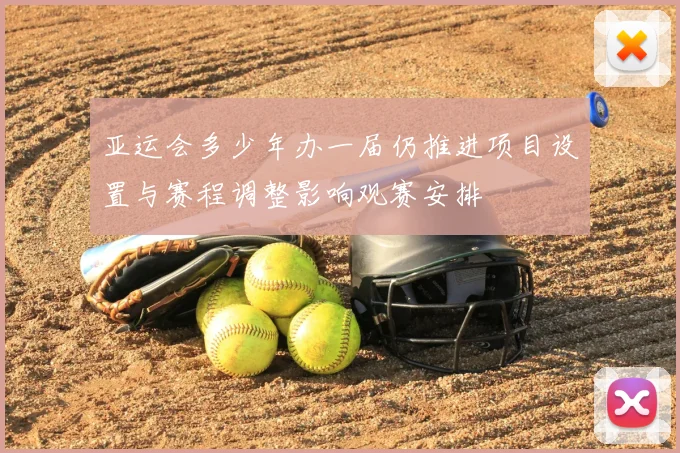 亚运会多少年办一届仍推进项目设置与赛程调整影响观赛安排