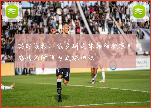 实时战报：俄罗斯足球超级联赛直播精彩瞬间与进球回放
